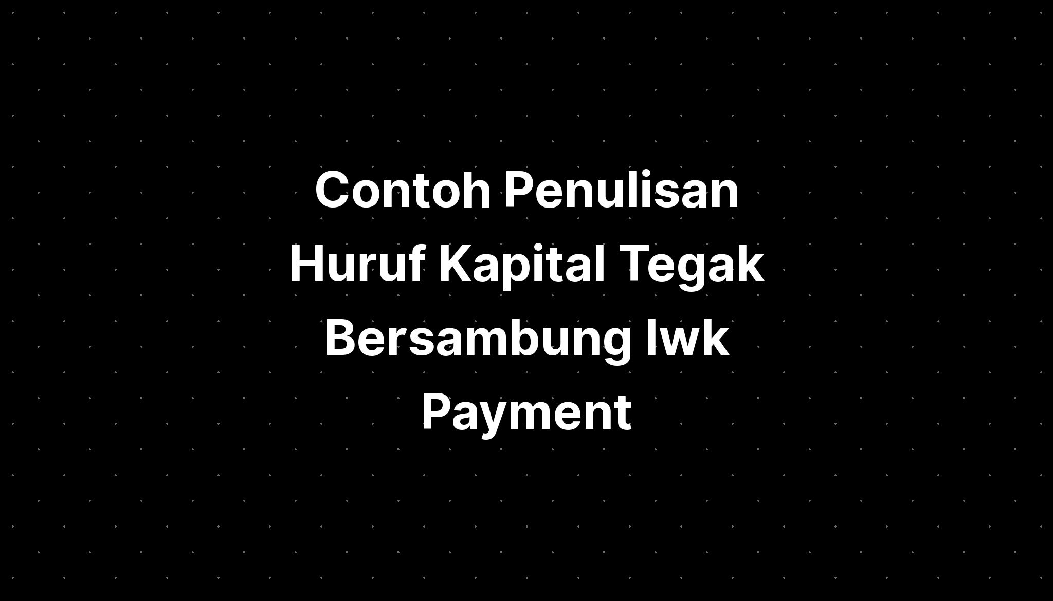 Contoh Penulisan Huruf Kapital Tegak Bersambung Iwk Payment - IMAGESEE